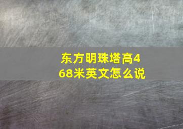 东方明珠塔高468米英文怎么说