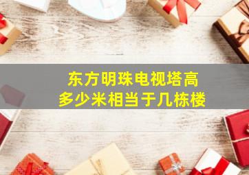 东方明珠电视塔高多少米相当于几栋楼