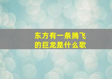 东方有一条腾飞的巨龙是什么歌