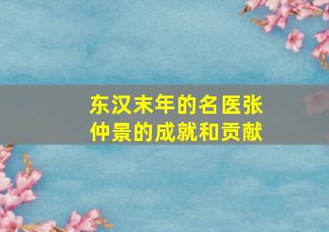 东汉末年的名医张仲景的成就和贡献