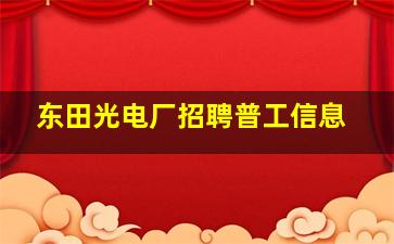 东田光电厂招聘普工信息