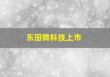 东田微科技上市