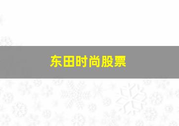 东田时尚股票