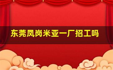 东莞凤岗米亚一厂招工吗