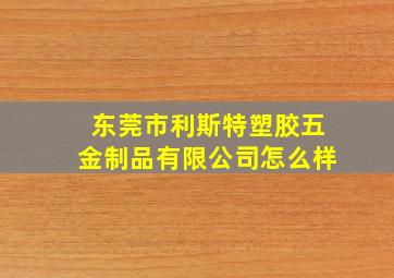 东莞市利斯特塑胶五金制品有限公司怎么样