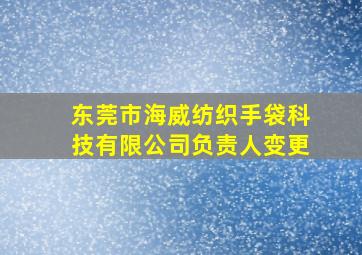 东莞市海威纺织手袋科技有限公司负责人变更