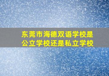 东莞市海德双语学校是公立学校还是私立学校