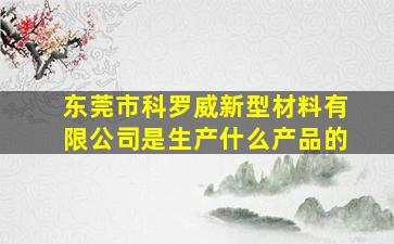 东莞市科罗威新型材料有限公司是生产什么产品的