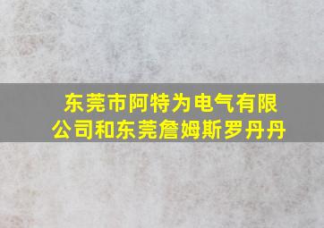 东莞市阿特为电气有限公司和东莞詹姆斯罗丹丹