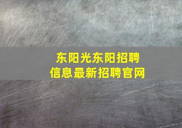 东阳光东阳招聘信息最新招聘官网