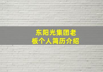 东阳光集团老板个人简历介绍