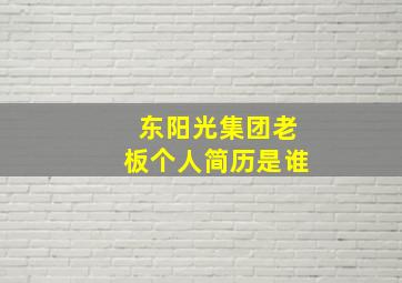 东阳光集团老板个人简历是谁