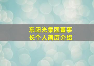 东阳光集团董事长个人简历介绍