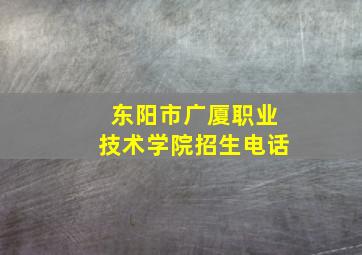 东阳市广厦职业技术学院招生电话