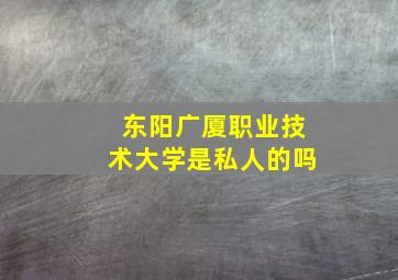 东阳广厦职业技术大学是私人的吗