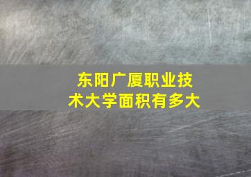 东阳广厦职业技术大学面积有多大