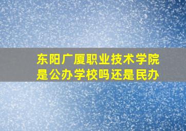 东阳广厦职业技术学院是公办学校吗还是民办