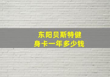 东阳贝斯特健身卡一年多少钱