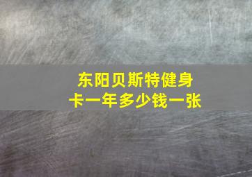 东阳贝斯特健身卡一年多少钱一张