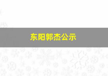 东阳郭杰公示