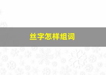 丝字怎样组词