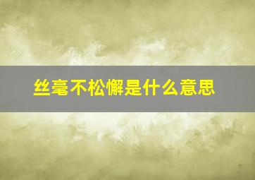 丝毫不松懈是什么意思