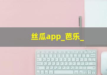 丝瓜app_芭乐_