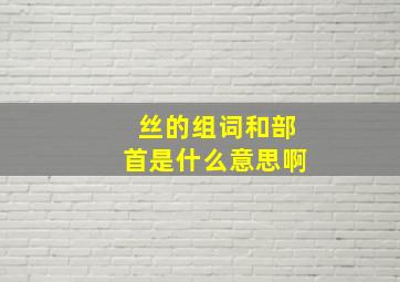 丝的组词和部首是什么意思啊