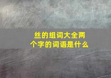 丝的组词大全两个字的词语是什么