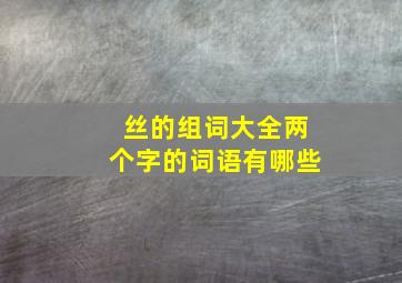 丝的组词大全两个字的词语有哪些