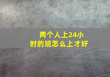 两个人上24小时的班怎么上才好