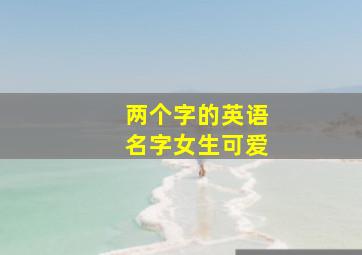 两个字的英语名字女生可爱