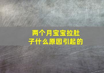 两个月宝宝拉肚子什么原因引起的