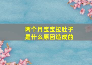 两个月宝宝拉肚子是什么原因造成的