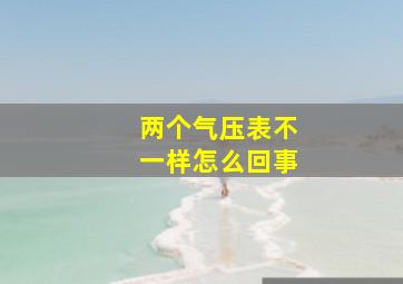 两个气压表不一样怎么回事