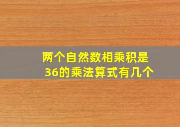 两个自然数相乘积是36的乘法算式有几个