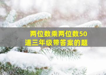 两位数乘两位数50道三年级带答案的题