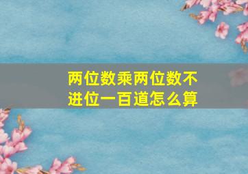 两位数乘两位数不进位一百道怎么算