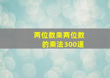 两位数乘两位数的乘法300道