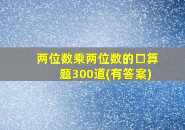 两位数乘两位数的口算题300道(有答案)