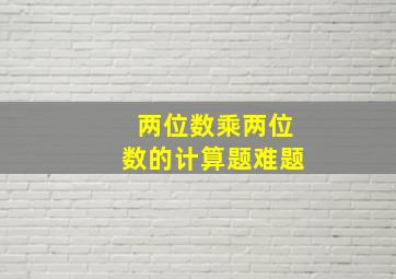 两位数乘两位数的计算题难题