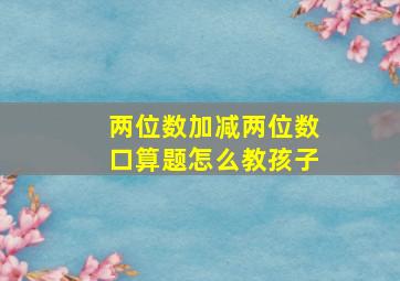 两位数加减两位数口算题怎么教孩子