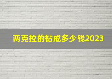 两克拉的钻戒多少钱2023