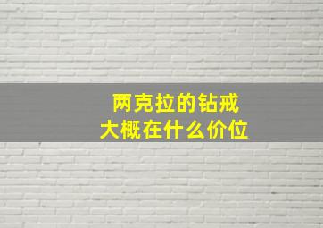 两克拉的钻戒大概在什么价位