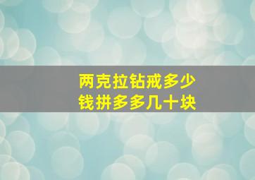 两克拉钻戒多少钱拼多多几十块