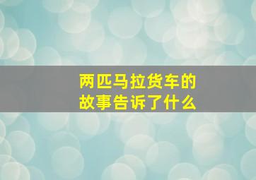 两匹马拉货车的故事告诉了什么