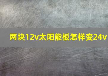 两块12v太阳能板怎样变24v