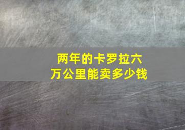 两年的卡罗拉六万公里能卖多少钱