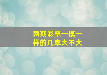 两期彩票一模一样的几率大不大