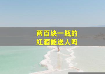 两百块一瓶的红酒能送人吗